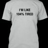 104% Tired tshirt