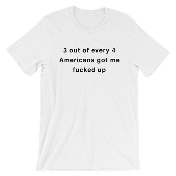 3 out of every 4 Americans got me  T Shirt  SU