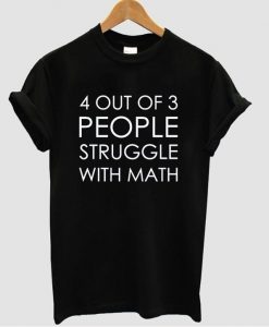 4 out of 3 people strunggle with math t shirt