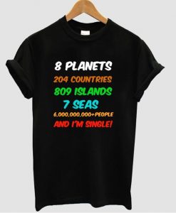 8 planets 204 countries 809 islands 7 seas 6000000000+people and i'm single t shirt