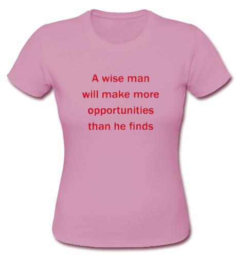 A Wise Man Will Make More Opportunity Than He Finds T Shirt