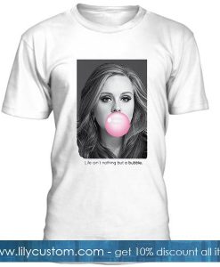 Adele Life Aint Nothing But A Bubble T shirt