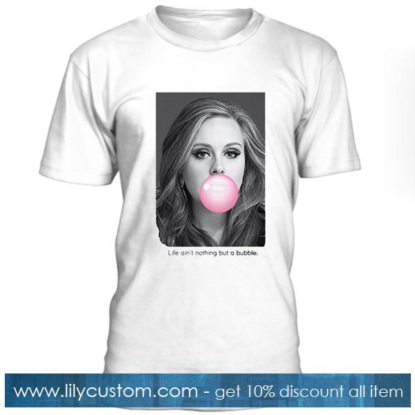Adele Life Aint Nothing But A Bubble T shirt