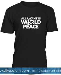 All I Want Is World Peace T Shirt