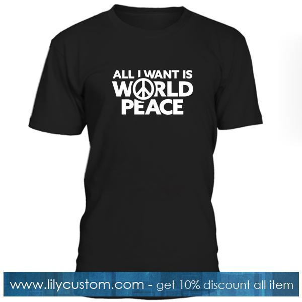 All I Want Is World Peace T Shirt