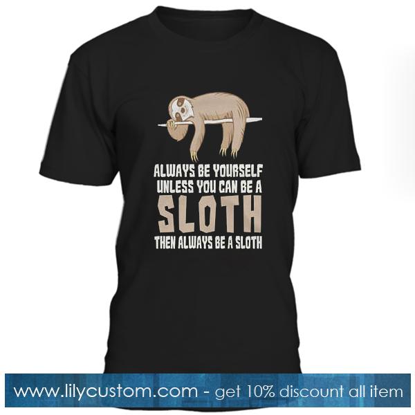 Always  Be Yourself Unless You Can Be A Sloth T Shirt