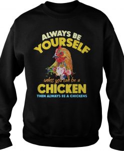 Always be yourself unless you can be a chicken then always be a chicken  Sweatshirt SU