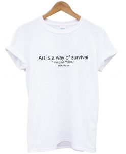 Art is a way of survival Shirt T shirt