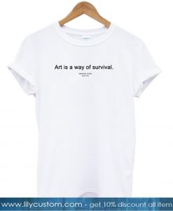 Art is a way of survival T-shirt