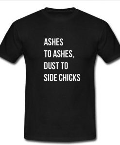 Ashes to Ashes Dust To Side Chicks t Shirt