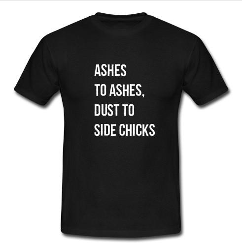 Ashes to Ashes Dust To Side Chicks t Shirt