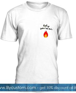 BABY YOU'RE ON FIRE T-Shirt