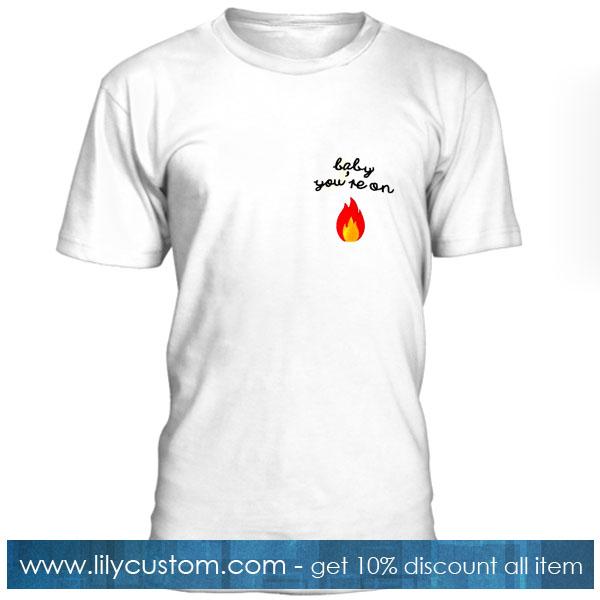 BABY YOU'RE ON FIRE T-Shirt