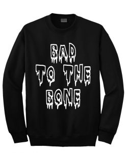 Bad to the bone sweatshirt