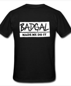 Badgal made me do it t shirt back