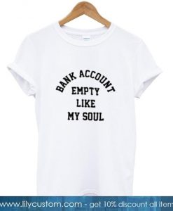 Bank Account Empty Like My Soul T Shirt (LIM)