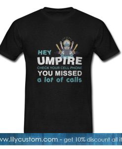 Baseball Hey Umpire check your cell phone you missed a lot of calls T-Shirt