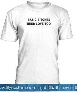 Basic Bitches Need Love Too Tshirt