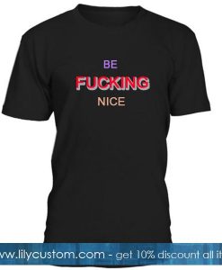 Be Fucking Nice Tshirt