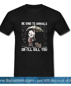 Be Kind To Animals Or I'll Kill You T-Shirt