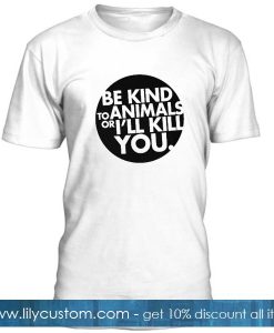 Be Kind To Animals Or Ill Kill You T Shirt