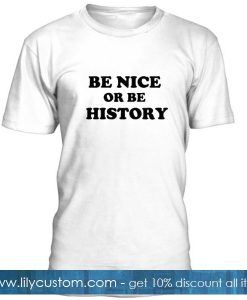 Be Nice Or Be History Tshirt