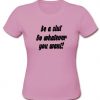 Be a slut do whatever you want t shirt