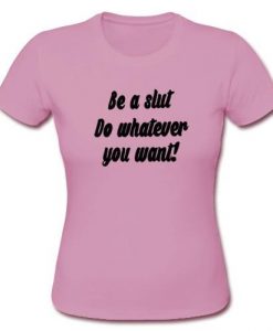 Be a slut do whatever you want t shirt