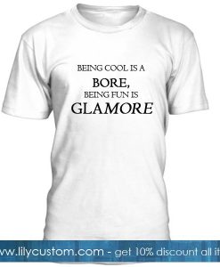 Being Cool Is A Bore Being Fun Is Glamore Tshirt