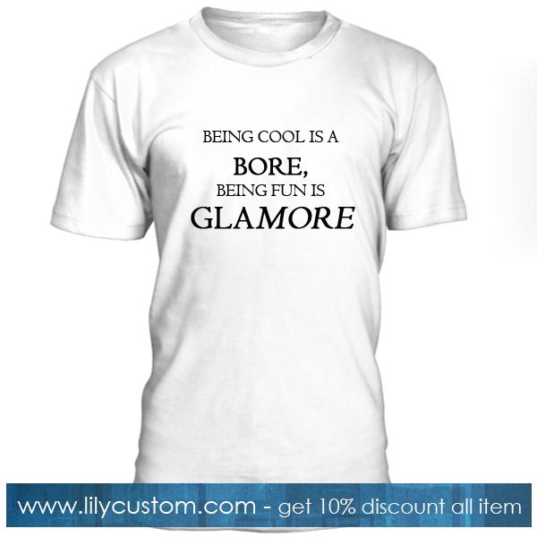 Being Cool Is A Bore Being Fun Is Glamore Tshirt