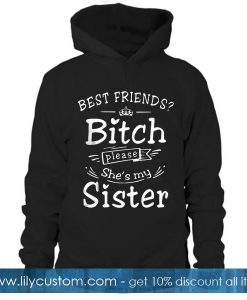 Best Friends Bitch Please She's My Sister Hoodie