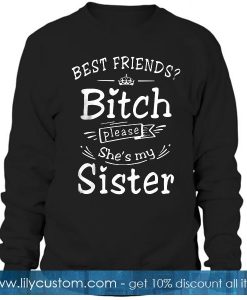 Best Friends Bitch Please She's My Sister Sweatshirt