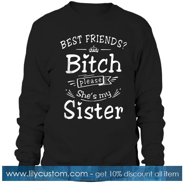 Best Friends Bitch Please She's My Sister Sweatshirt