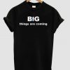 Big things are coming shirt