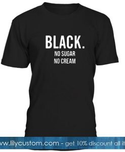 Black No Sugar No Cream T Shirt