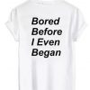 Bored Before I Even Began shirt back