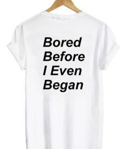 Bored Before I Even Began shirt back