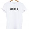 Born To Die T Shirt
