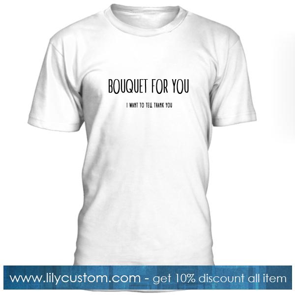 Bouquet For You I Want To Tell Thank You T Shirt