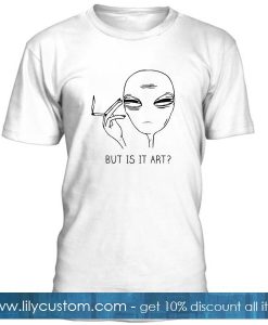 But Is it Art Smoke Alien T Shirt