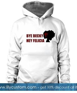 Bye Becky Hey Felicia Hoodie