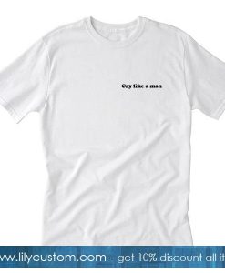 CRY LIKE A MAN T-Shirt