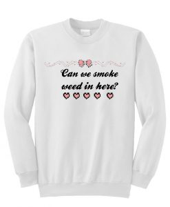 Can we smoke weed in here sweatshirt