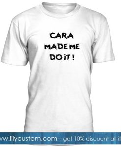 Cara Made Me Do It T shirt