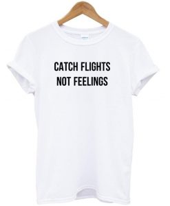 Catch Flights Not Feelings T shirt