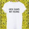 Catch Flights not feelings tshirt