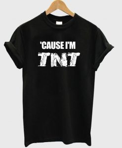 Cause I'm TNT  T shirt  SU