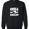 Chill Or Be Chilled sweatshirt