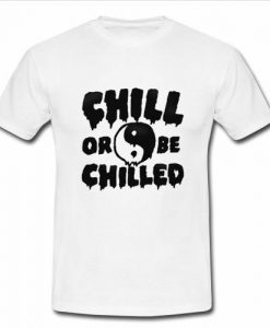 Chill Or Be Chilled t shirt
