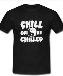 Chill Or Be Chilled tshirt